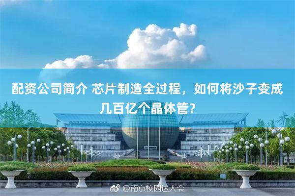 配资公司简介 芯片制造全过程，如何将沙子变成几百亿个晶体管？