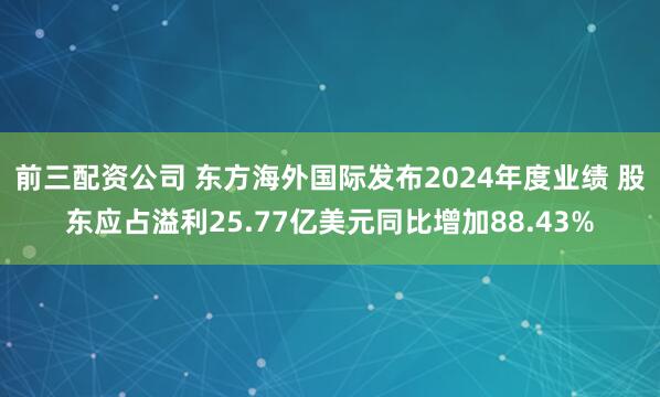 前三配资公司 东方海外国际发布2024年度业绩 股东应占溢利25.77亿美元同比增加88.43%