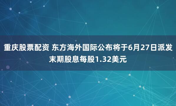 重庆股票配资 东方海外国际公布将于6月27日派发末期股息每股1.32美元