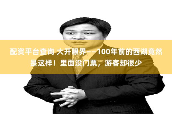 配资平台查询 大开眼界——100年前的西湖竟然是这样！里面没门票，游客却很少