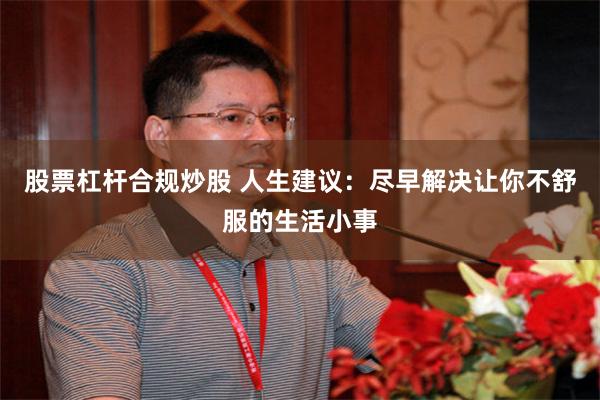 股票杠杆合规炒股 人生建议：尽早解决让你不舒服的生活小事