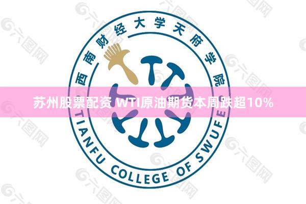 苏州股票配资 WTI原油期货本周跌超10%