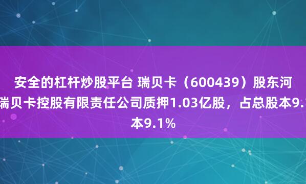 安全的杠杆炒股平台 瑞贝卡（600439）股东河南瑞贝卡控股有限责任公司质押1.03亿股，占总股本9.1%