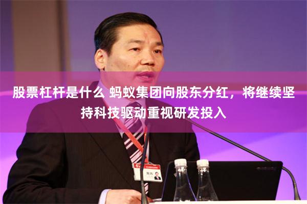 股票杠杆是什么 蚂蚁集团向股东分红，将继续坚持科技驱动重视研发投入