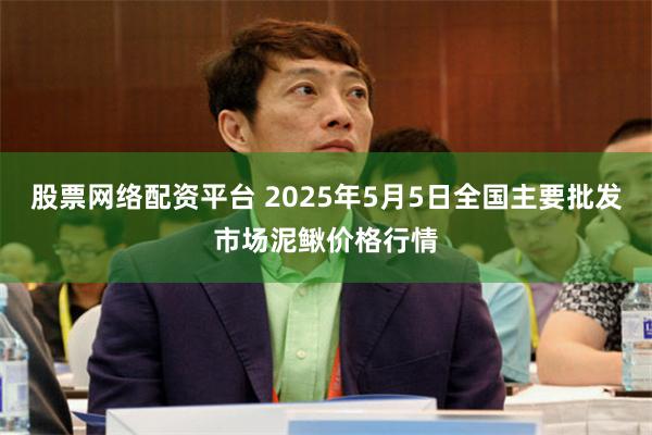 股票网络配资平台 2025年5月5日全国主要批发市场泥鳅价格行情