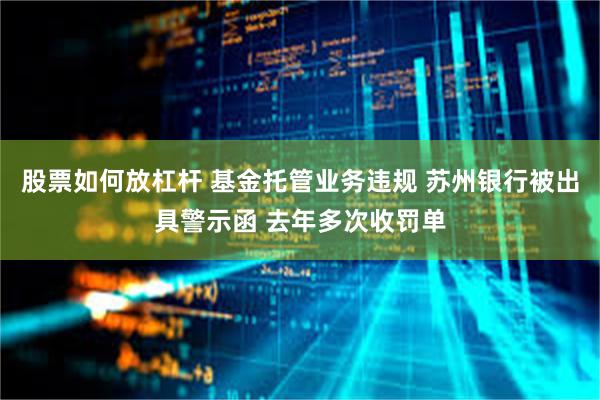 股票如何放杠杆 基金托管业务违规 苏州银行被出具警示函 去年多次收罚单