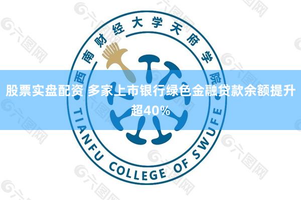 股票实盘配资 多家上市银行绿色金融贷款余额提升超40%