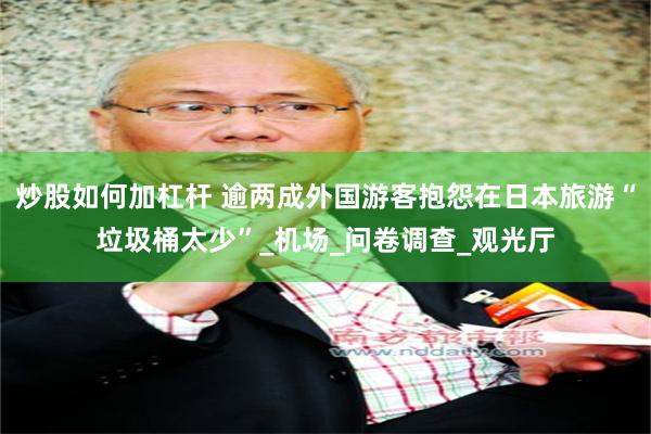 炒股如何加杠杆 逾两成外国游客抱怨在日本旅游“垃圾桶太少”_机场_问卷调查_观光厅