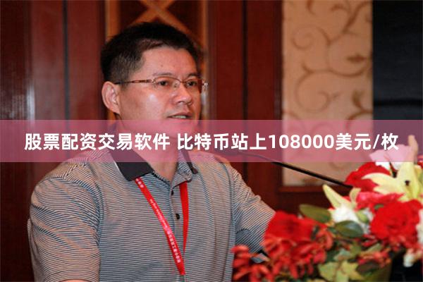 股票配资交易软件 比特币站上108000美元/枚