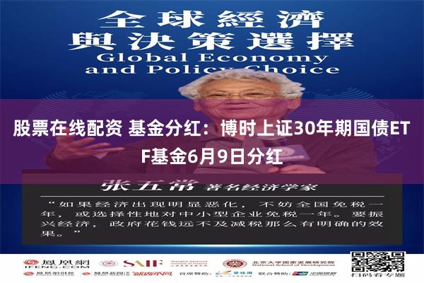 股票在线配资 基金分红：博时上证30年期国债ETF基金6月9日分红