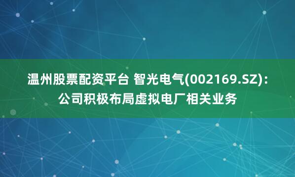 温州股票配资平台 智光电气(002169.SZ)：公司积极布局虚拟电厂相关业务