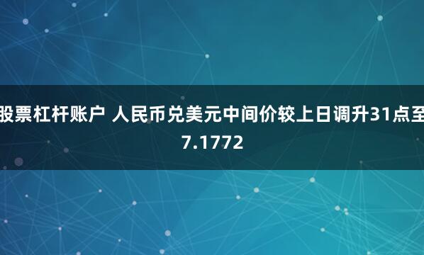 股票杠杆账户 人民币兑美元中间价较上日调升31点至7.1772