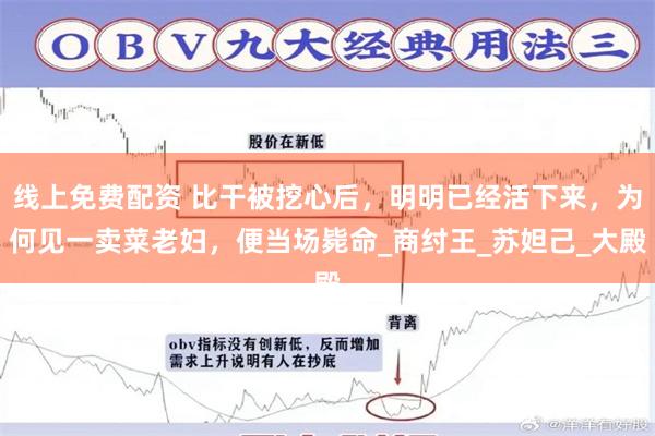 线上免费配资 比干被挖心后，明明已经活下来，为何见一卖菜老妇，便当场毙命_商纣王_苏妲己_大殿