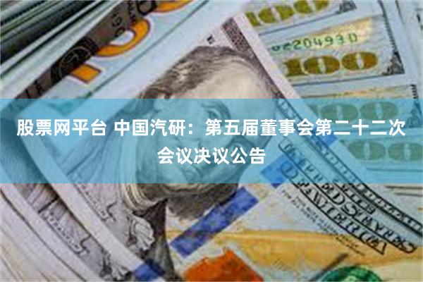 股票网平台 中国汽研：第五届董事会第二十二次会议决议公告