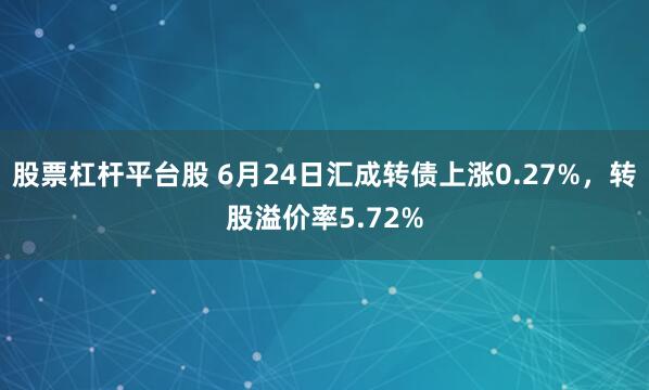 股票杠杆平台股 6月24日汇成转债上涨0.27%，转股溢价率5.72%