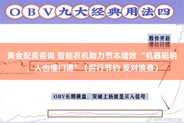 黄金配资咨询 智能农机助力节本增效 “机器聪明，人也懂门道”（厉行节约 反对浪费）