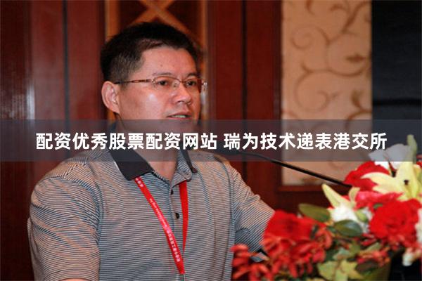 配资优秀股票配资网站 瑞为技术递表港交所