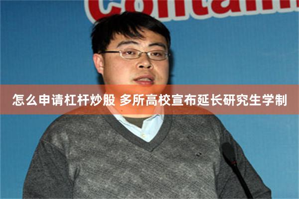怎么申请杠杆炒股 多所高校宣布延长研究生学制