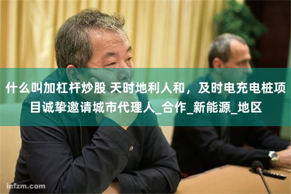 什么叫加杠杆炒股 天时地利人和，及时电充电桩项目诚挚邀请城市代理人_合作_新能源_地区