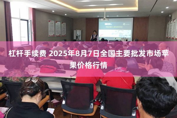 杠杆手续费 2025年8月7日全国主要批发市场苹果价格行情