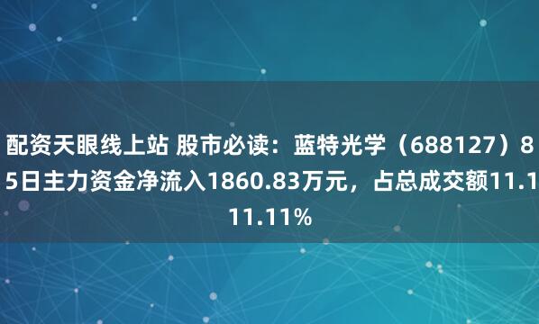 配资天眼线上站 股市必读：蓝特光学（688127）8月15日主力资金净流入1860.83万元，占总成交额11.11%