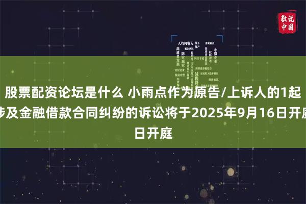 股票配资论坛是什么 小雨点作为原告/上诉人的1起涉及金融借款合同纠纷的诉讼将于2025年9月16日开庭