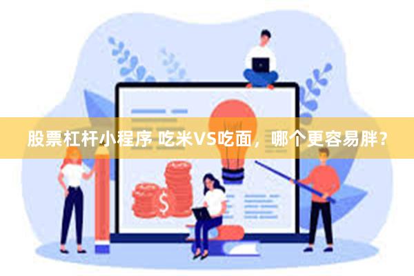 股票杠杆小程序 吃米VS吃面，哪个更容易胖？