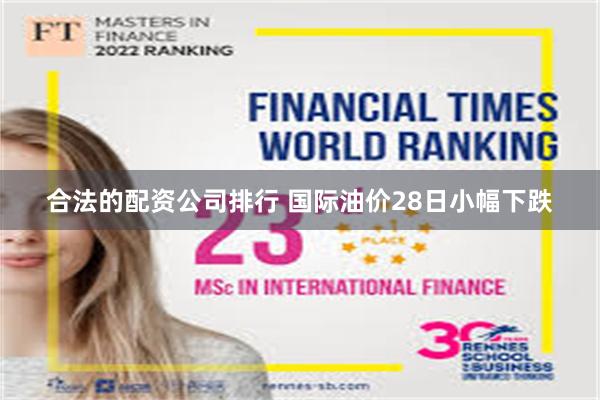 合法的配资公司排行 国际油价28日小幅下跌