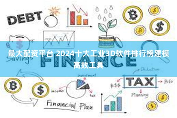 最大配资平台 2024十大工业3D软件排行榜建模高效工具