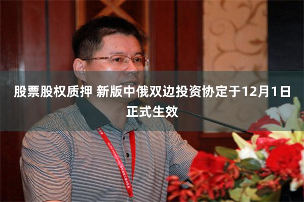 股票股权质押 新版中俄双边投资协定于12月1日正式生效