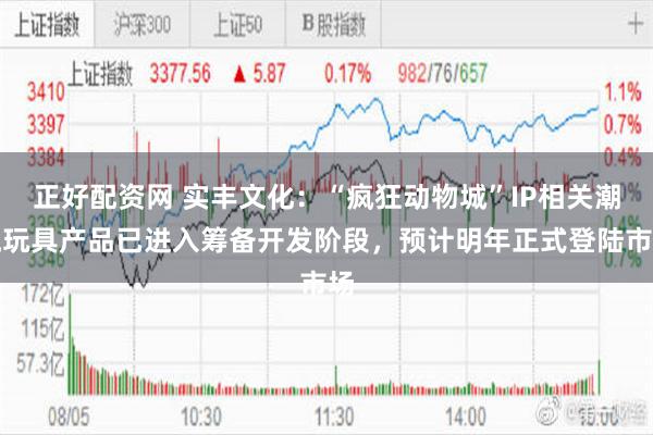 正好配资网 实丰文化:“疯狂动物城”IP相关潮流玩具产品已进入筹备开发阶段,预计明年正式登陆市场