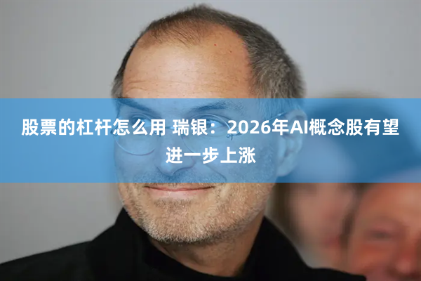 股票的杠杆怎么用 瑞银：2026年AI概念股有望进一步上涨