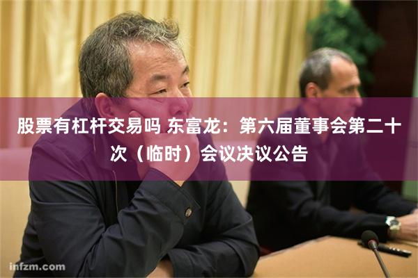 股票有杠杆交易吗 东富龙：第六届董事会第二十次（临时）会议决议公告
